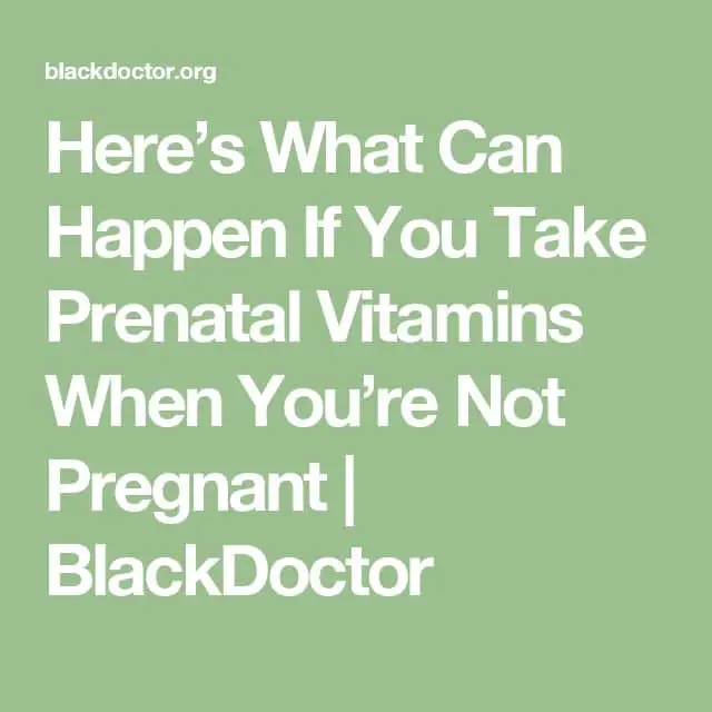 Heres What Can Happen If You Take Prenatal Vitamins When Youre Not ...