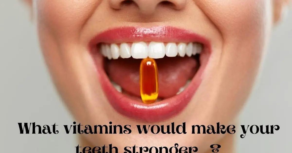 What vitamins would make your teeth stronger?
